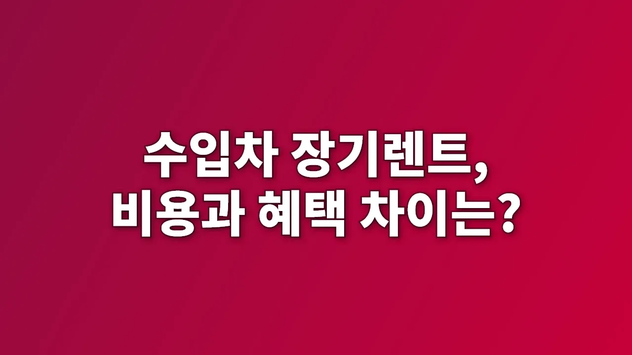 수입차 장기렌트, 비용과 혜택 차이는?